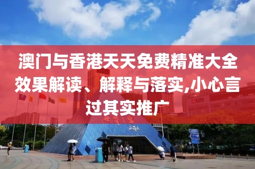 澳門與香港天天免費(fèi)精準(zhǔn)大全效果解讀、解釋與落實(shí),小心言過其實(shí)推廣