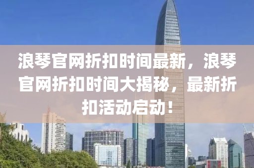 浪琴官網(wǎng)折扣時間最新，浪琴官網(wǎng)折扣時間大揭秘，最新折扣活動啟動！