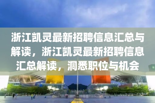 浙江凱靈最新招聘信息匯總與解讀，浙江凱靈最新招聘信息匯總解讀，洞悉職位與機會