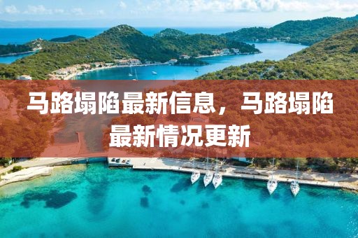馬路塌陷最新信息，馬路塌陷最新情況更新
