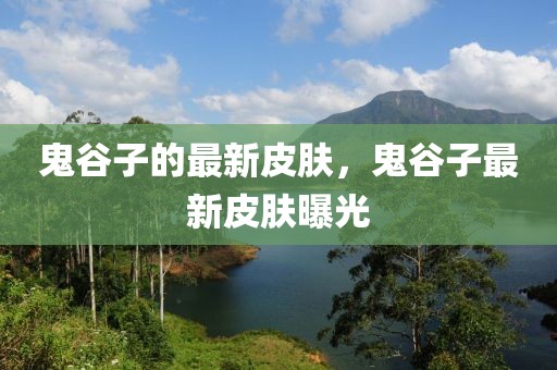 鬼谷子的最新皮膚，鬼谷子最新皮膚曝光