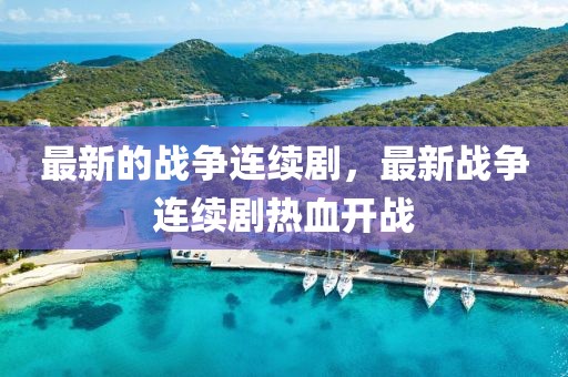 最新的戰(zhàn)爭連續(xù)劇，最新戰(zhàn)爭連續(xù)劇熱血開戰(zhàn)