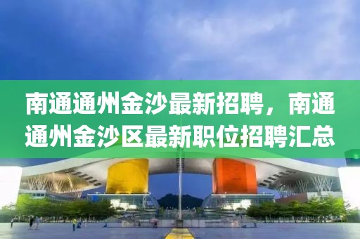 南通通州金沙最新招聘，南通通州金沙區(qū)最新職位招聘匯總