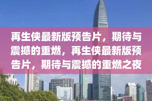 再生俠最新版預(yù)告片，期待與震撼的重燃，再生俠最新版預(yù)告片，期待與震撼的重燃之夜