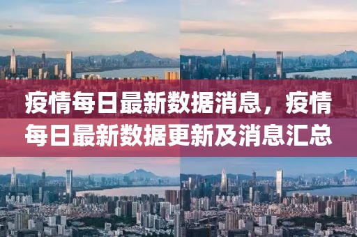 疫情每日最新數(shù)據(jù)消息，疫情每日最新數(shù)據(jù)更新及消息匯總