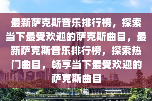 最新薩克斯音樂排行榜，探索當(dāng)下最受歡迎的薩克斯曲目，最新薩克斯音樂排行榜，探索熱門曲目，暢享當(dāng)下最受歡迎的薩克斯曲目