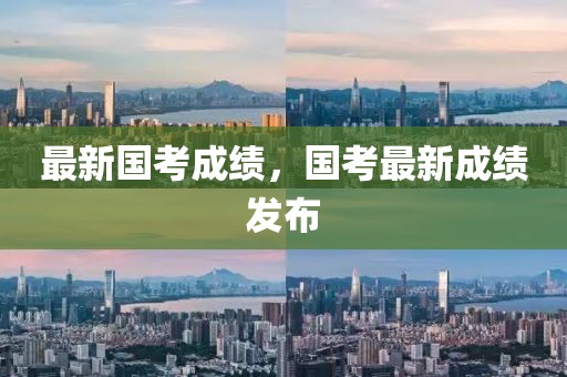 最新國(guó)考成績(jī)，國(guó)考最新成績(jī)發(fā)布