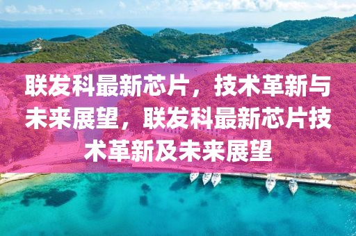 聯(lián)發(fā)科最新芯片，技術(shù)革新與未來(lái)展望，聯(lián)發(fā)科最新芯片技術(shù)革新及未來(lái)展望