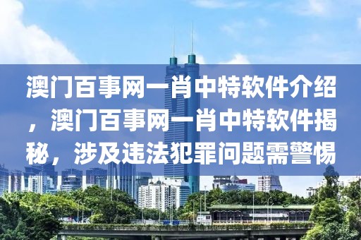 澳門(mén)百事網(wǎng)一肖中特軟件介紹，澳門(mén)百事網(wǎng)一肖中特軟件揭秘，涉及違法犯罪問(wèn)題需警惕