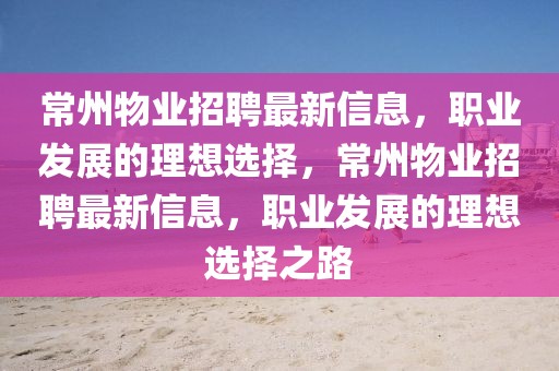 常州物業(yè)招聘最新信息，職業(yè)發(fā)展的理想選擇，常州物業(yè)招聘最新信息，職業(yè)發(fā)展的理想選擇之路