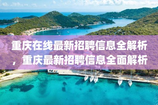 重慶在線最新招聘信息全解析，重慶最新招聘信息全面解析