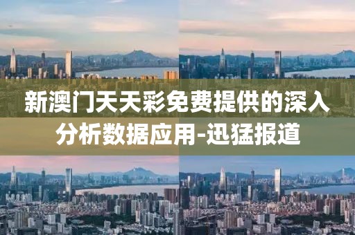 新澳門天天彩免費(fèi)提供的深入分析數(shù)據(jù)應(yīng)用-迅猛報(bào)道