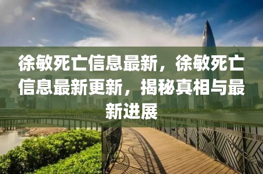 徐敏死亡信息最新，徐敏死亡信息最新更新，揭秘真相與最新進(jìn)展