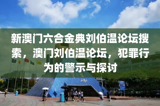 新澳門六合金典劉伯溫論壇搜索，澳門劉伯溫論壇，犯罪行為的警示與探討