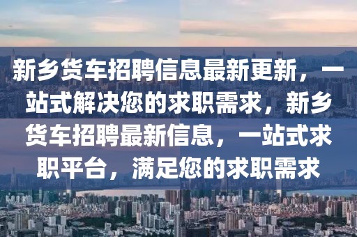 新鄉(xiāng)貨車(chē)招聘信息最新更新，一站式解決您的求職需求，新鄉(xiāng)貨車(chē)招聘最新信息，一站式求職平臺(tái)，滿足您的求職需求