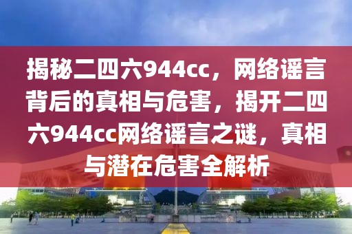揭秘二四六944cc，網(wǎng)絡(luò)謠言背后的真相與危害，揭開二四六944cc網(wǎng)絡(luò)謠言之謎，真相與潛在危害全解析