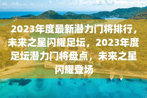 2023年度最新潛力門將排行，未來之星閃耀足壇，2023年度足壇潛力門將盤點，未來之星閃耀登場