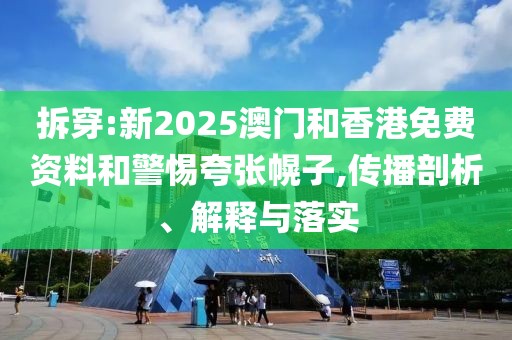 拆穿:新2025澳門和香港免費資料和警惕夸張幌子,傳播剖析、解釋與落實