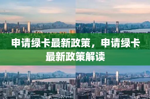 申請(qǐng)綠卡最新政策，申請(qǐng)綠卡最新政策解讀