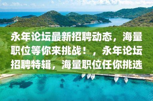 永年論壇最新招聘動(dòng)態(tài)，海量職位等你來挑戰(zhàn)！，永年論壇招聘特輯，海量職位任你挑選