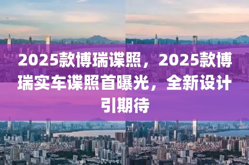 2025款博瑞諜照，2025款博瑞實(shí)車諜照首曝光，全新設(shè)計(jì)引期待