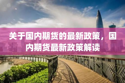 關(guān)于國內(nèi)期貨的最新政策，國內(nèi)期貨最新政策解讀