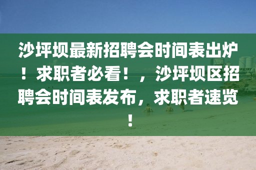 沙坪壩最新招聘會時間表出爐！求職者必看！，沙坪壩區(qū)招聘會時間表發(fā)布，求職者速覽！