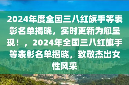 2024年度全國(guó)三八紅旗手等表彰名單揭曉，實(shí)時(shí)更新為您呈現(xiàn)！，2024年全國(guó)三八紅旗手等表彰名單揭曉，致敬杰出女性風(fēng)采