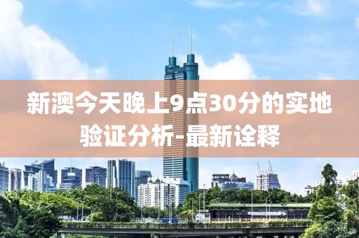 新澳今天晚上9點(diǎn)30分的實(shí)地驗(yàn)證分析-最新詮釋