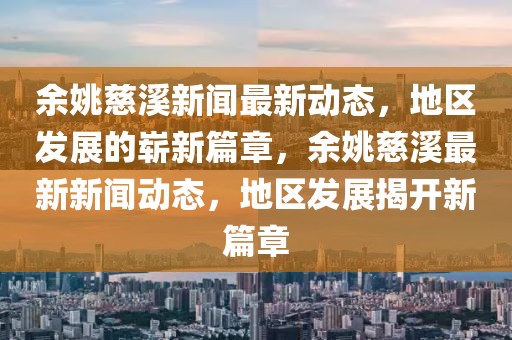 余姚慈溪新聞最新動態(tài)，地區(qū)發(fā)展的嶄新篇章，余姚慈溪最新新聞動態(tài)，地區(qū)發(fā)展揭開新篇章