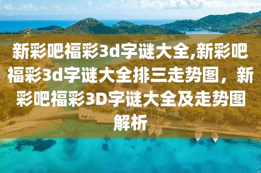 新彩吧福彩3d字謎大全,新彩吧福彩3d字謎大全排三走勢(shì)圖，新彩吧福彩3D字謎大全及走勢(shì)圖解析