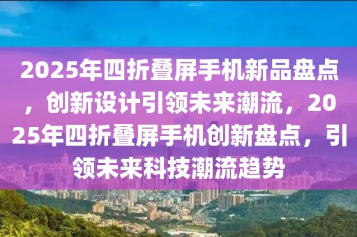 2025年四折疊屏手機(jī)新品盤(pán)點(diǎn)，創(chuàng)新設(shè)計(jì)引領(lǐng)未來(lái)潮流，2025年四折疊屏手機(jī)創(chuàng)新盤(pán)點(diǎn)，引領(lǐng)未來(lái)科技潮流趨勢(shì)