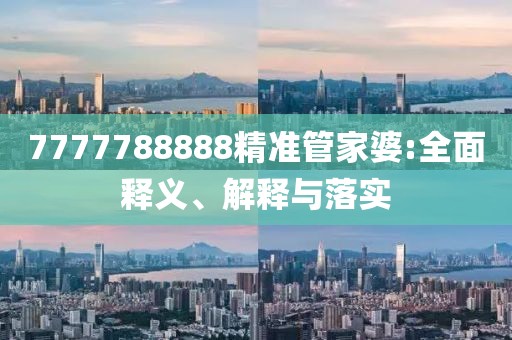 7777788888精準管家婆:全面釋義、解釋與落實