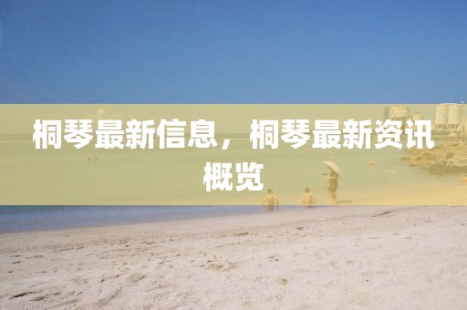 桐琴最新信息，桐琴最新資訊概覽