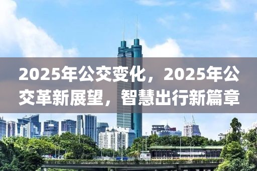 2025年公交變化，2025年公交革新展望，智慧出行新篇章