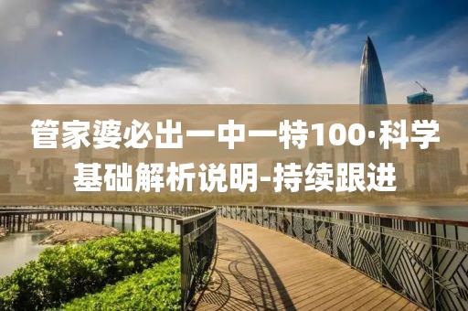 管家婆必出一中一特100·科學基礎(chǔ)解析說明-持續(xù)跟進