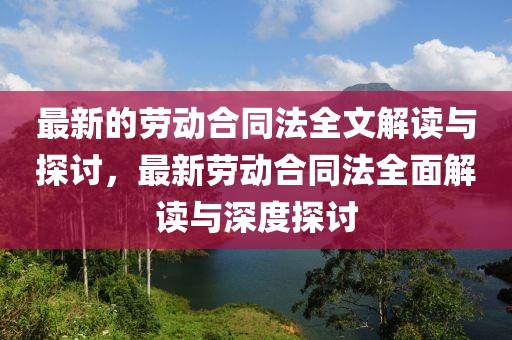 最新的勞動(dòng)合同法全文解讀與探討，最新勞動(dòng)合同法全面解讀與深度探討