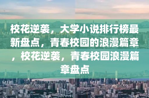 ?；嬉u，大學小說排行榜最新盤點，青春校園的浪漫篇章，?；嬉u，青春校園浪漫篇章盤點