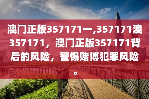 澳門正版357171一,357171澳357171，澳門正版357171背后的風(fēng)險(xiǎn)，警惕賭博犯罪風(fēng)險(xiǎn)。