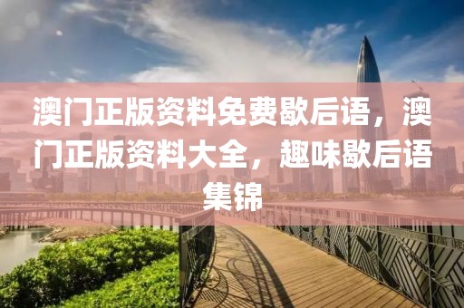 澳門正版資料免費(fèi)歇后語，澳門正版資料大全，趣味歇后語集錦