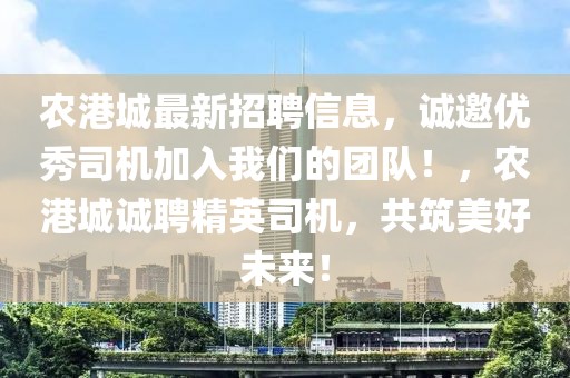 農(nóng)港城最新招聘信息，誠邀優(yōu)秀司機(jī)加入我們的團(tuán)隊！，農(nóng)港城誠聘精英司機(jī)，共筑美好未來！