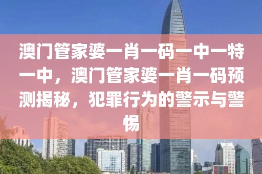 澳門管家婆一肖一碼一中一特一中，澳門管家婆一肖一碼預測揭秘，犯罪行為的警示與警惕