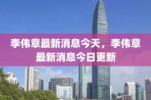 李偉章最新消息今天，李偉章最新消息今日更新