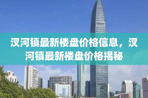 汊河鎮(zhèn)最新樓盤(pán)價(jià)格信息，汊河鎮(zhèn)最新樓盤(pán)價(jià)格揭秘