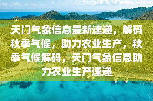 天門氣象信息最新速遞，解碼秋季氣候，助力農(nóng)業(yè)生產(chǎn)，秋季氣候解碼，天門氣象信息助力農(nóng)業(yè)生產(chǎn)速遞