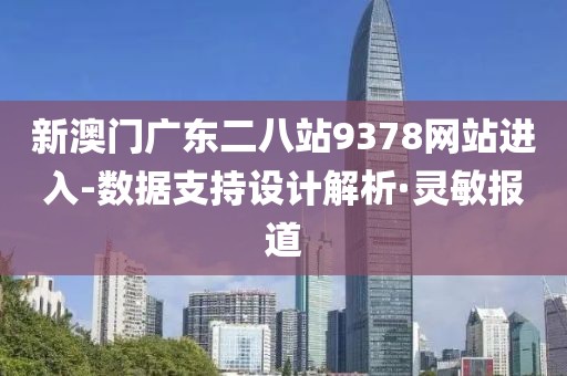 新澳門廣東二八站9378網(wǎng)站進(jìn)入-數(shù)據(jù)支持設(shè)計(jì)解析·靈敏報(bào)道