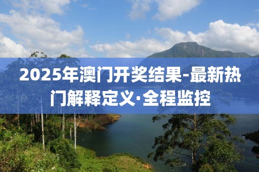 2025年澳門開獎結(jié)果-最新熱門解釋定義·全程監(jiān)控