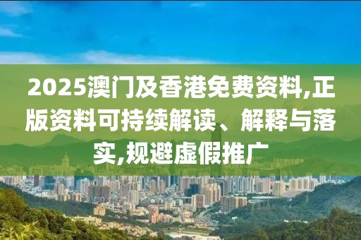 2025澳門及香港免費資料,正版資料可持續(xù)解讀、解釋與落實,規(guī)避虛假推廣