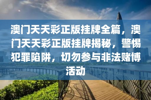 澳門天天彩正版掛牌全篇，澳門天天彩正版掛牌揭秘，警惕犯罪陷阱，切勿參與非法賭博活動