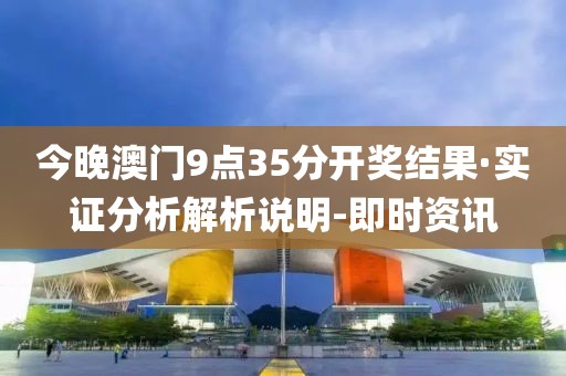 今晚澳門9點(diǎn)35分開(kāi)獎(jiǎng)結(jié)果·實(shí)證分析解析說(shuō)明-即時(shí)資訊